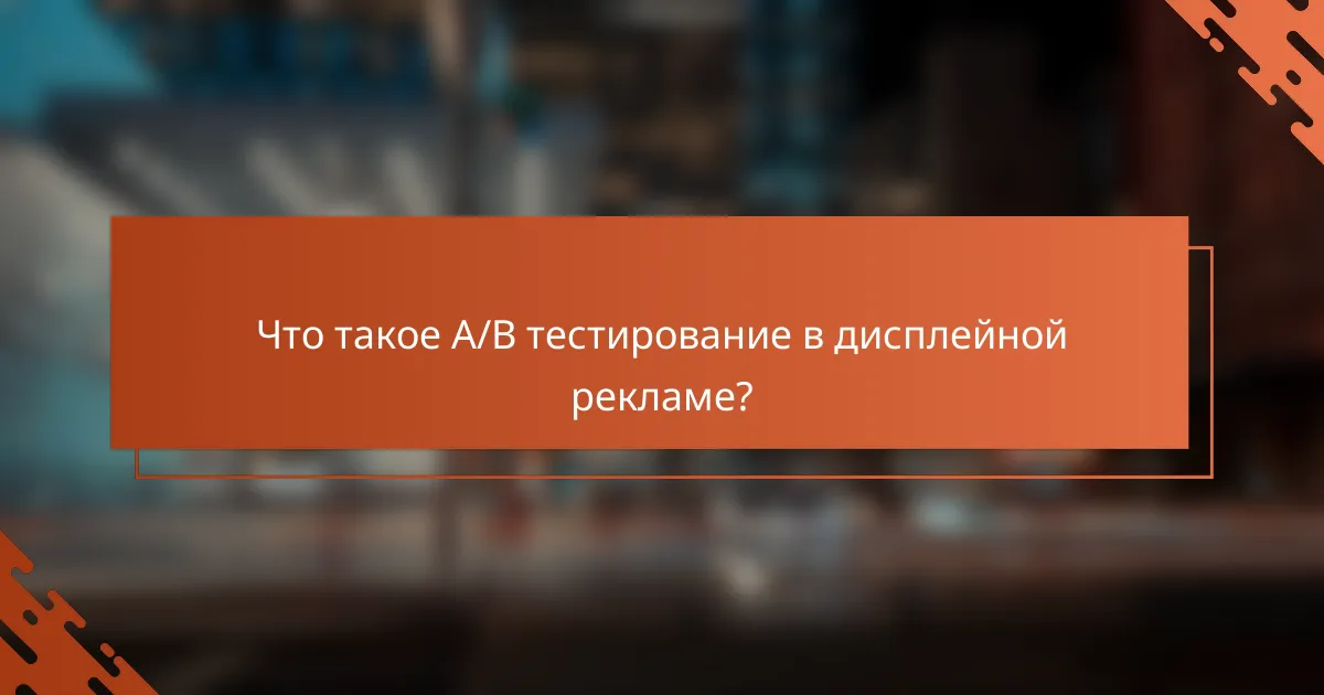 Что такое A/B тестирование в дисплейной рекламе?