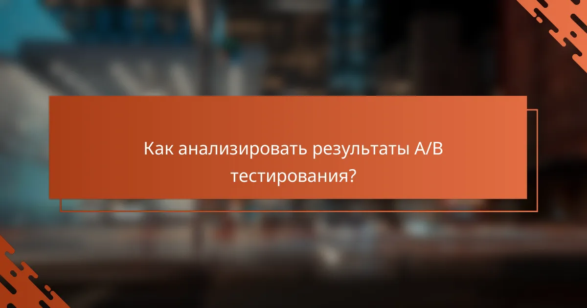 Как анализировать результаты A/B тестирования?