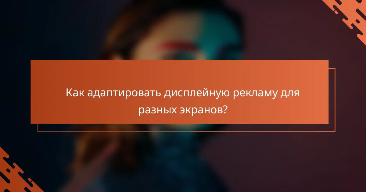 Как адаптировать дисплейную рекламу для разных экранов?