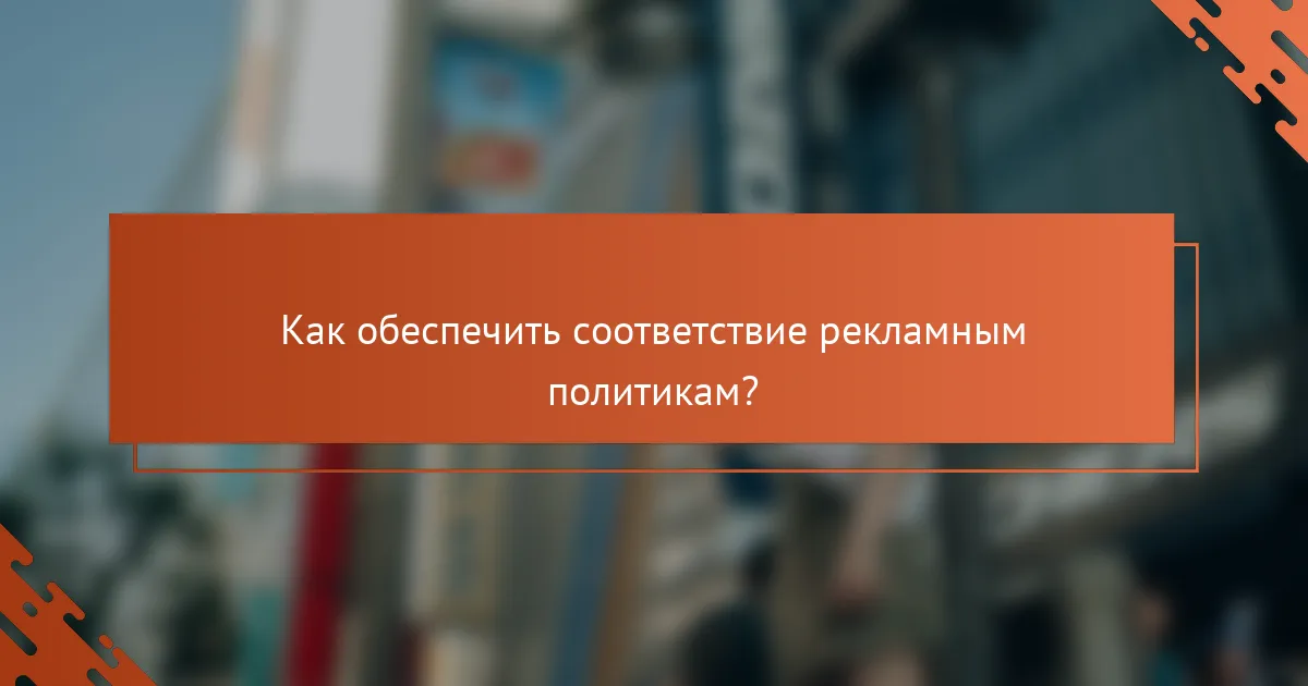 Как обеспечить соответствие рекламным политикам?
