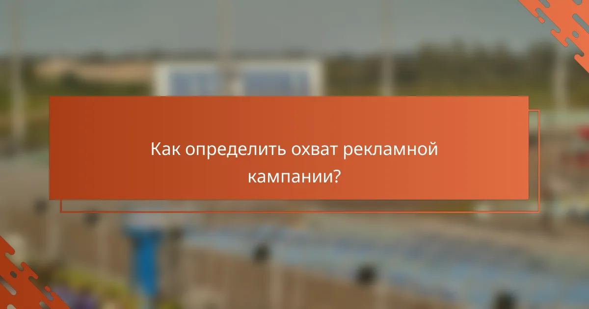 Как определить охват рекламной кампании?