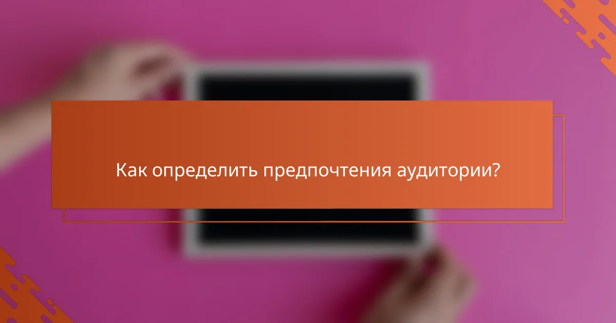 Как определить предпочтения аудитории?