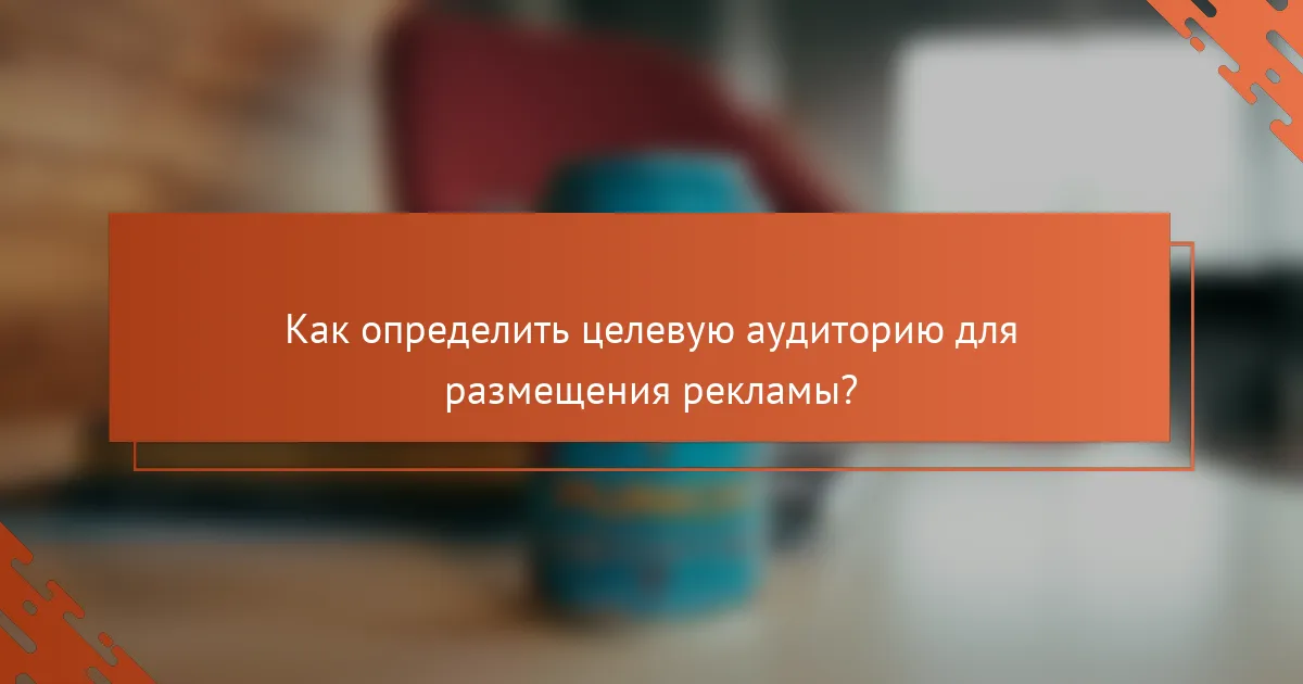 Как определить целевую аудиторию для размещения рекламы?