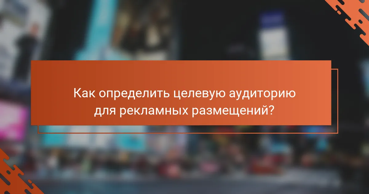 Как определить целевую аудиторию для рекламных размещений?