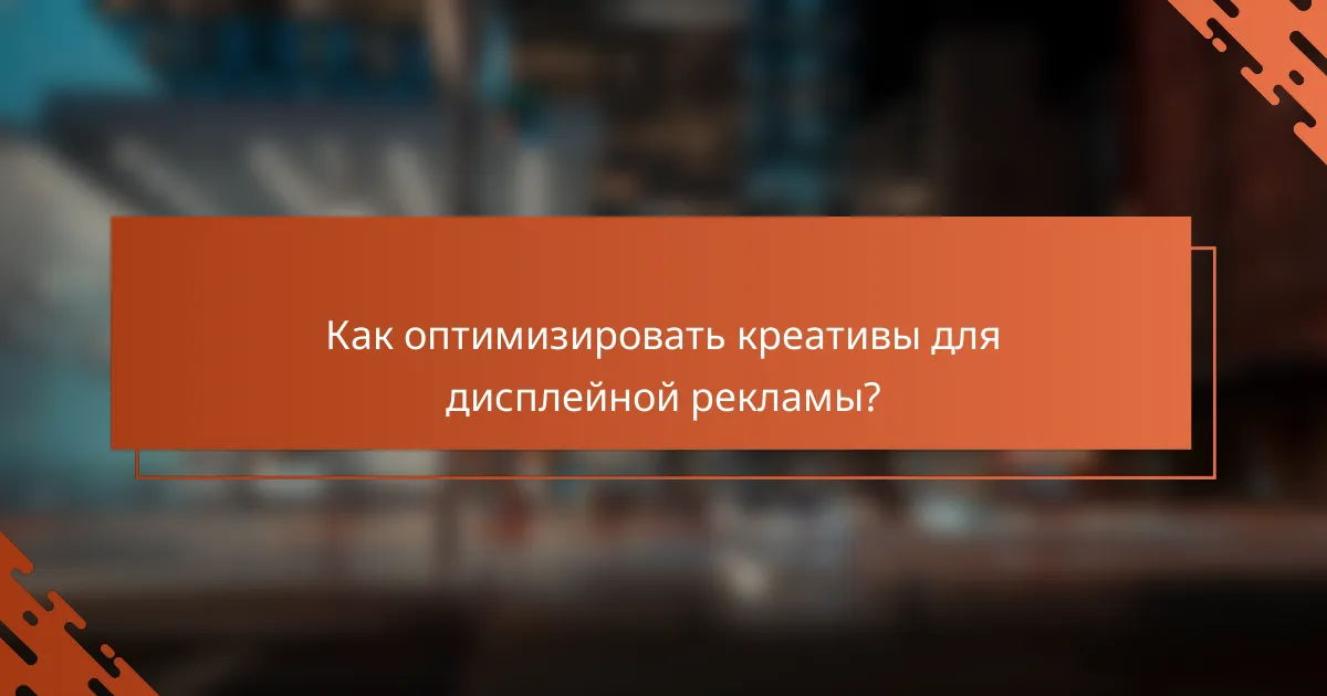 Как оптимизировать креативы для дисплейной рекламы?
