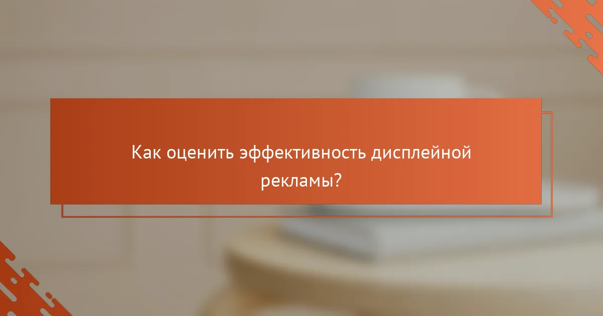 Как оценить эффективность дисплейной рекламы?