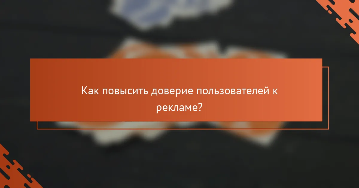 Как повысить доверие пользователей к рекламе?