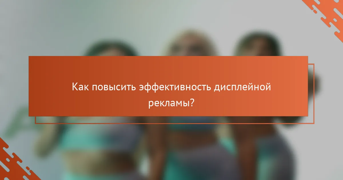 Как повысить эффективность дисплейной рекламы?