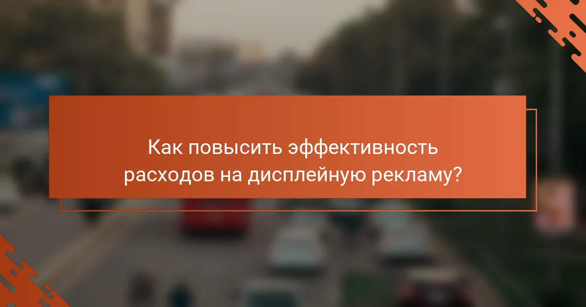 Как повысить эффективность расходов на дисплейную рекламу?