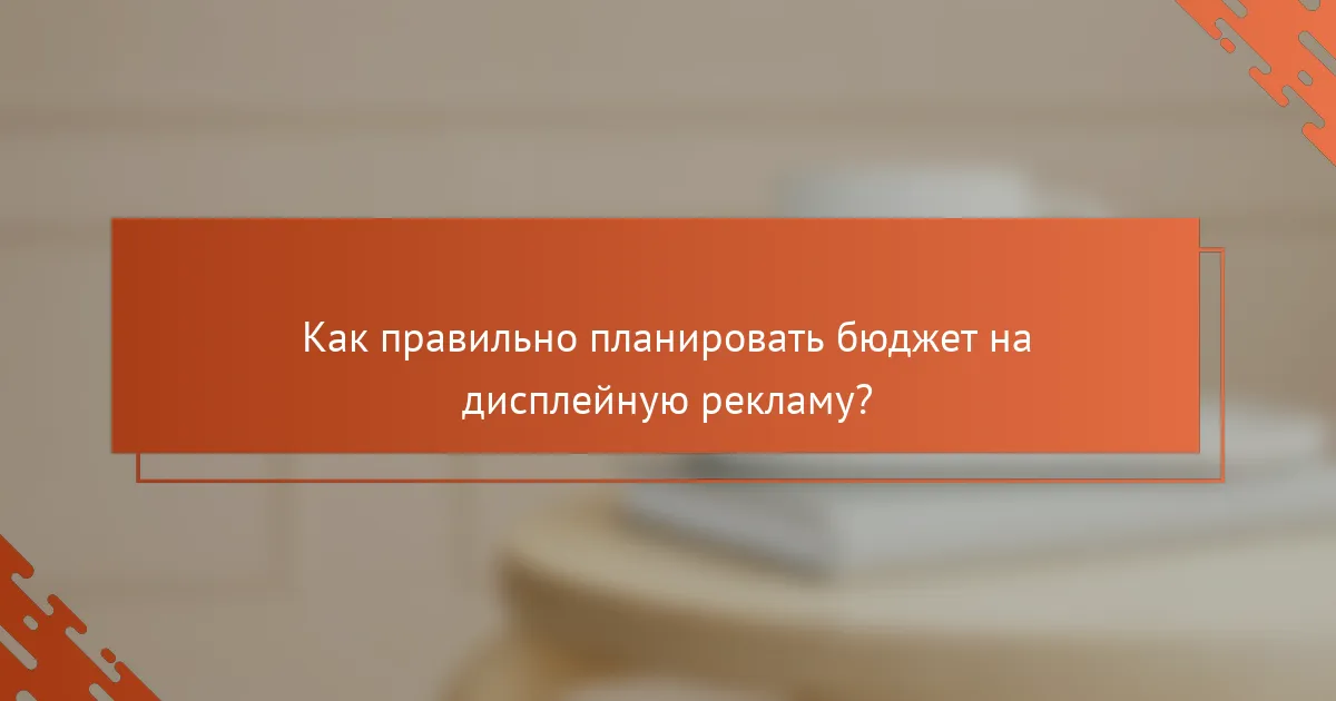 Как правильно планировать бюджет на дисплейную рекламу?