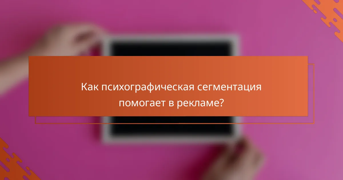 Как психографическая сегментация помогает в рекламе?
