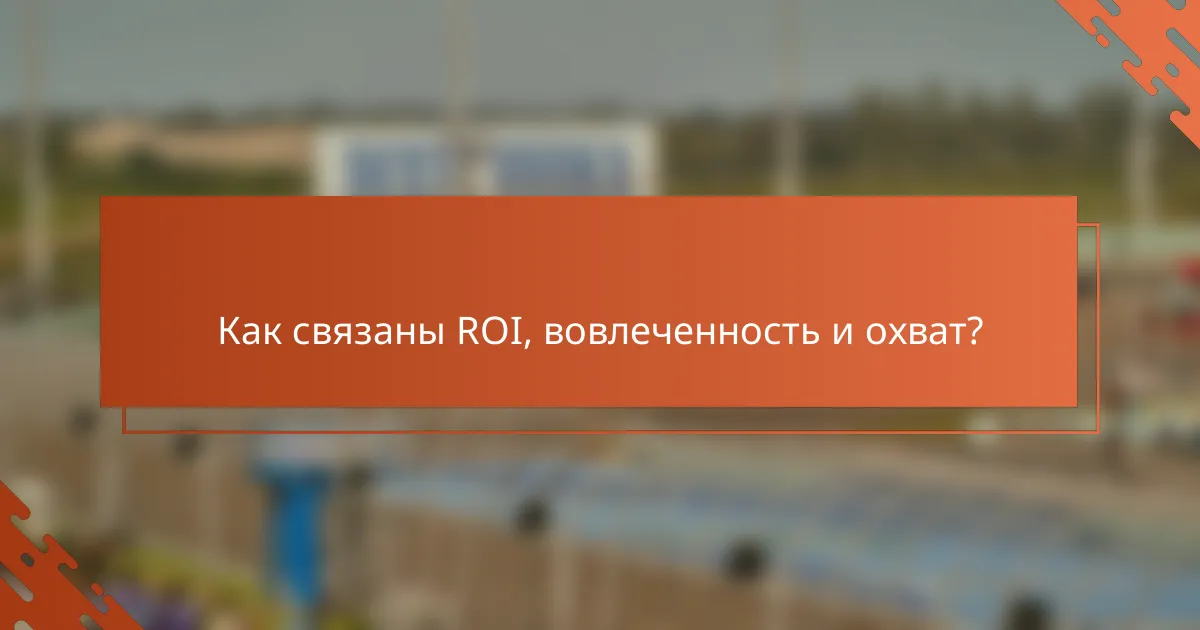 Как связаны ROI, вовлеченность и охват?