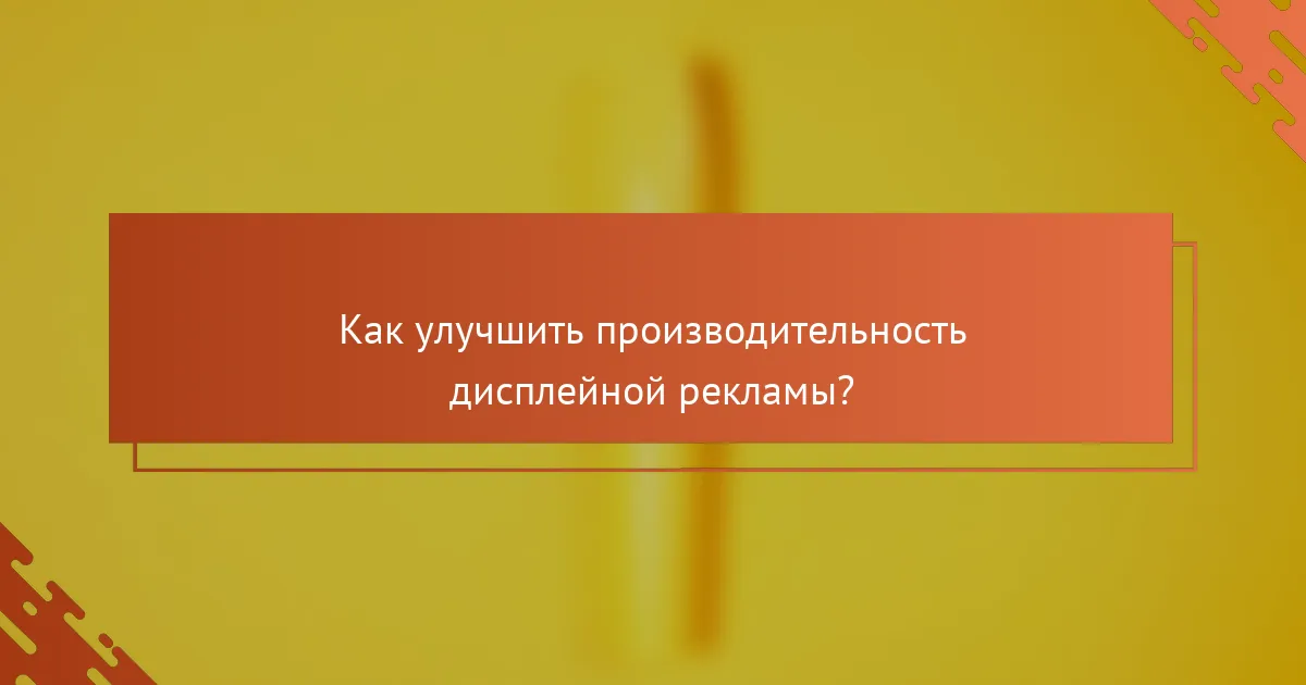 Как улучшить производительность дисплейной рекламы?