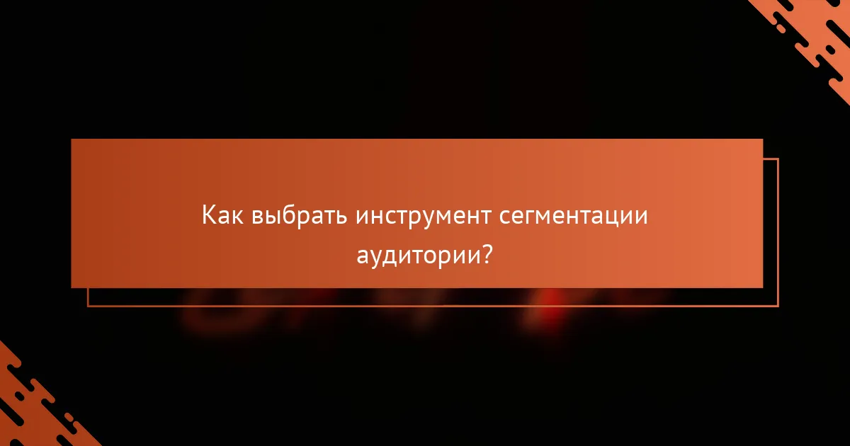 Как выбрать инструмент сегментации аудитории?