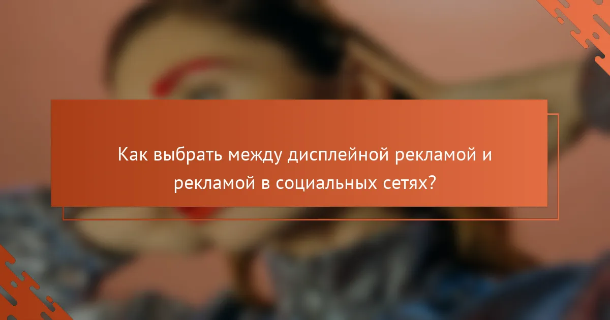 Как выбрать между дисплейной рекламой и рекламой в социальных сетях?