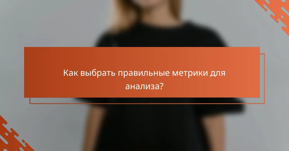 Как выбрать правильные метрики для анализа?