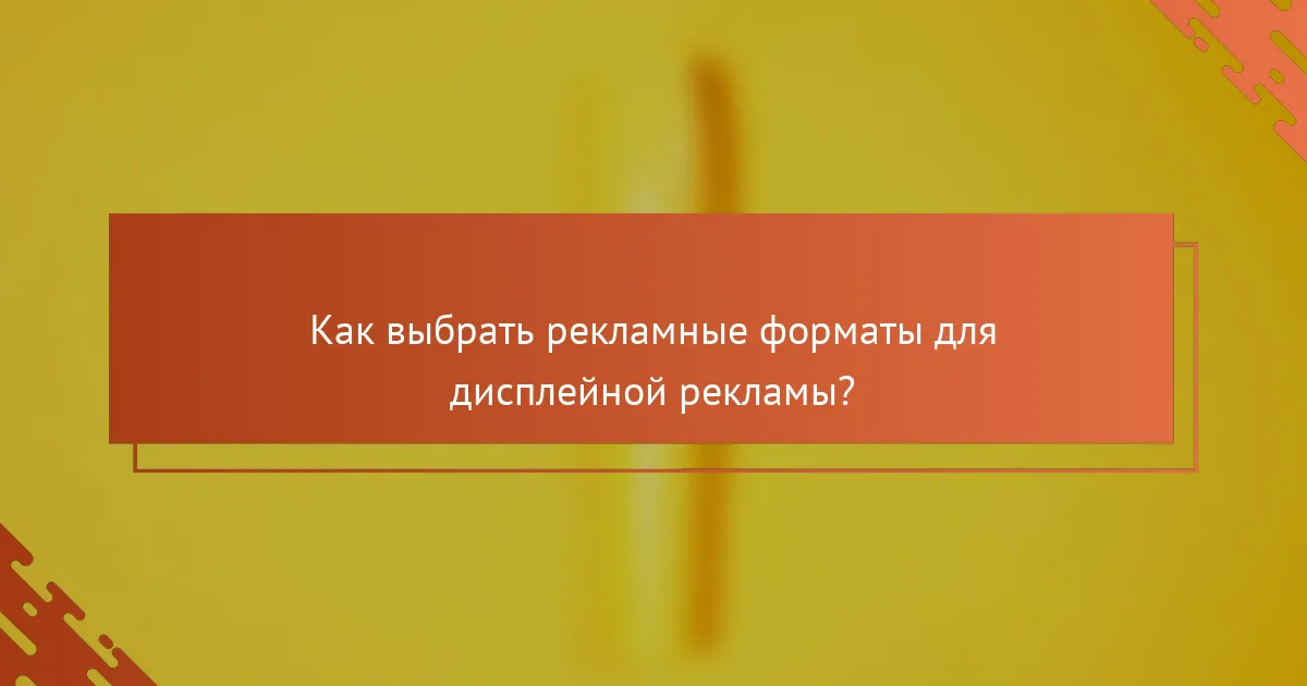 Как выбрать рекламные форматы для дисплейной рекламы?