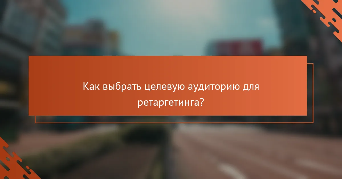 Как выбрать целевую аудиторию для ретаргетинга?