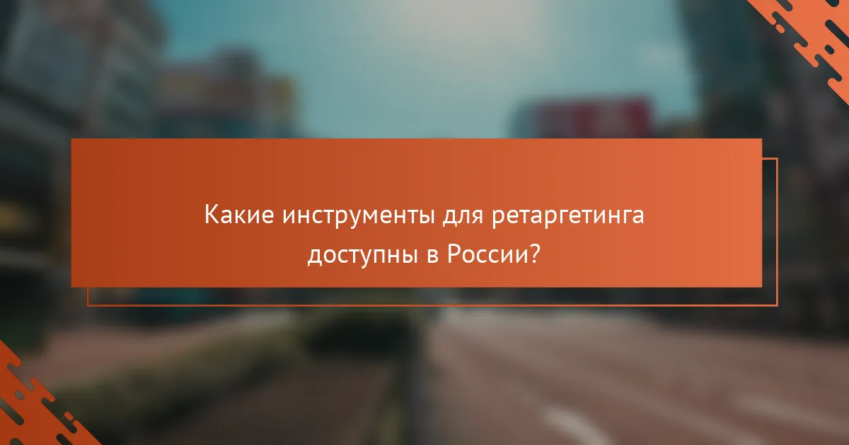 Какие инструменты для ретаргетинга доступны в России?
