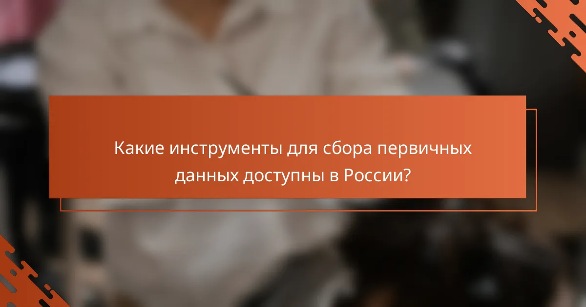 Какие инструменты для сбора первичных данных доступны в России?