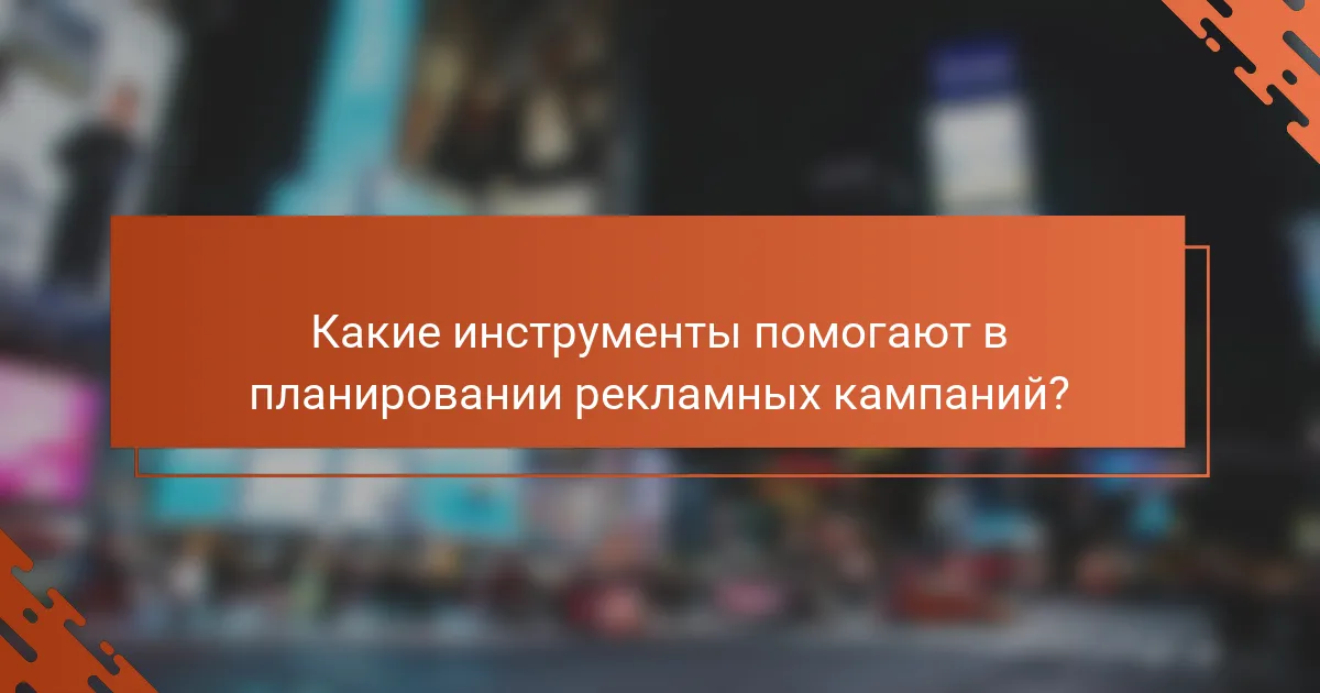Какие инструменты помогают в планировании рекламных кампаний?
