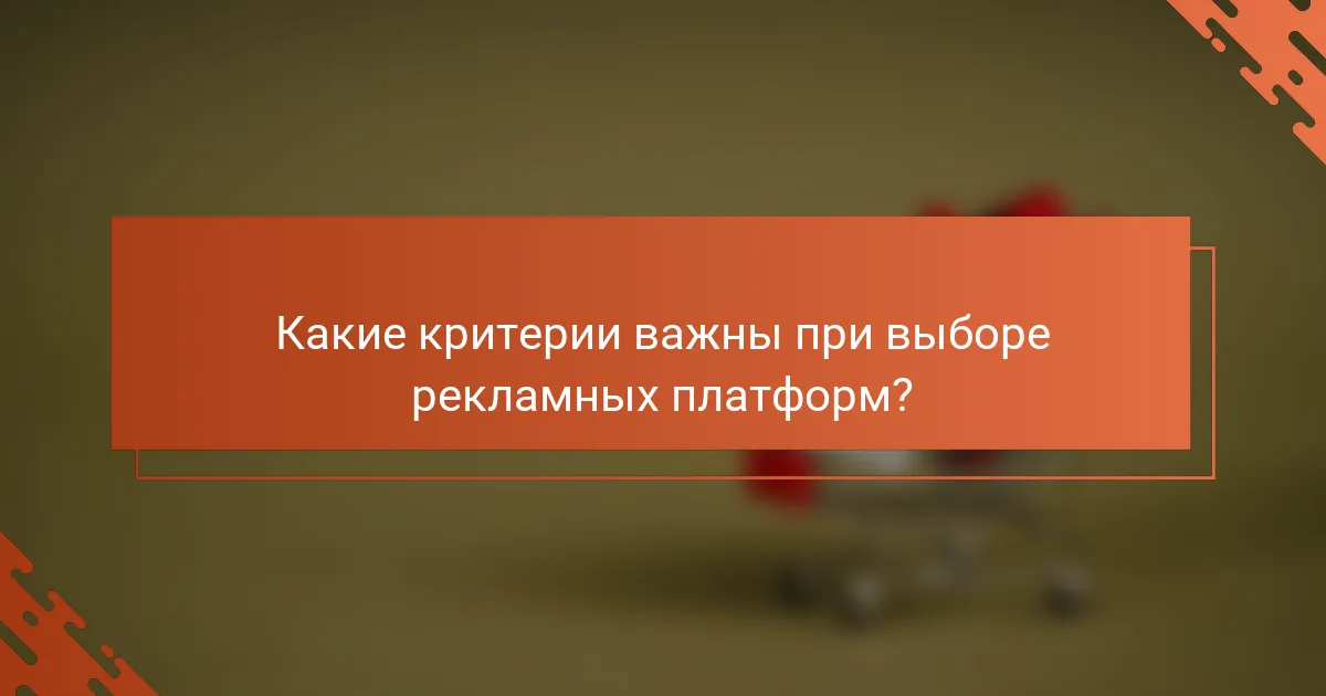 Какие критерии важны при выборе рекламных платформ?