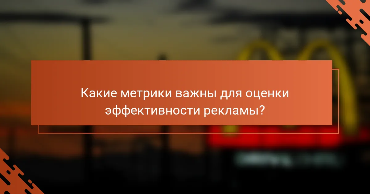 Какие метрики важны для оценки эффективности рекламы?