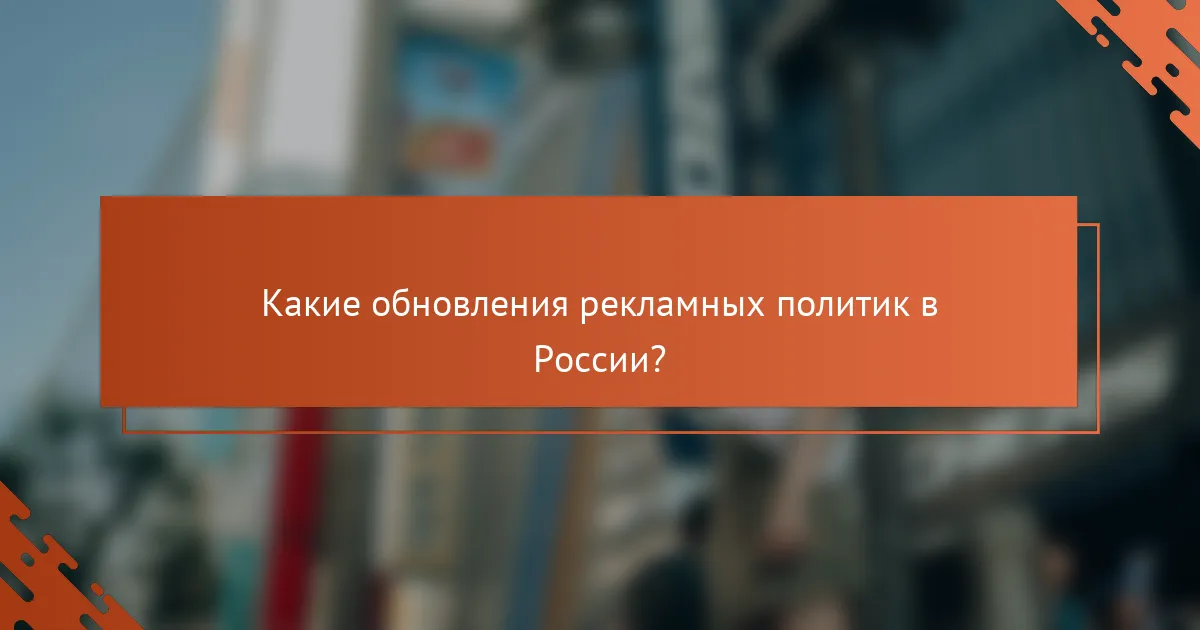 Какие обновления рекламных политик в России?