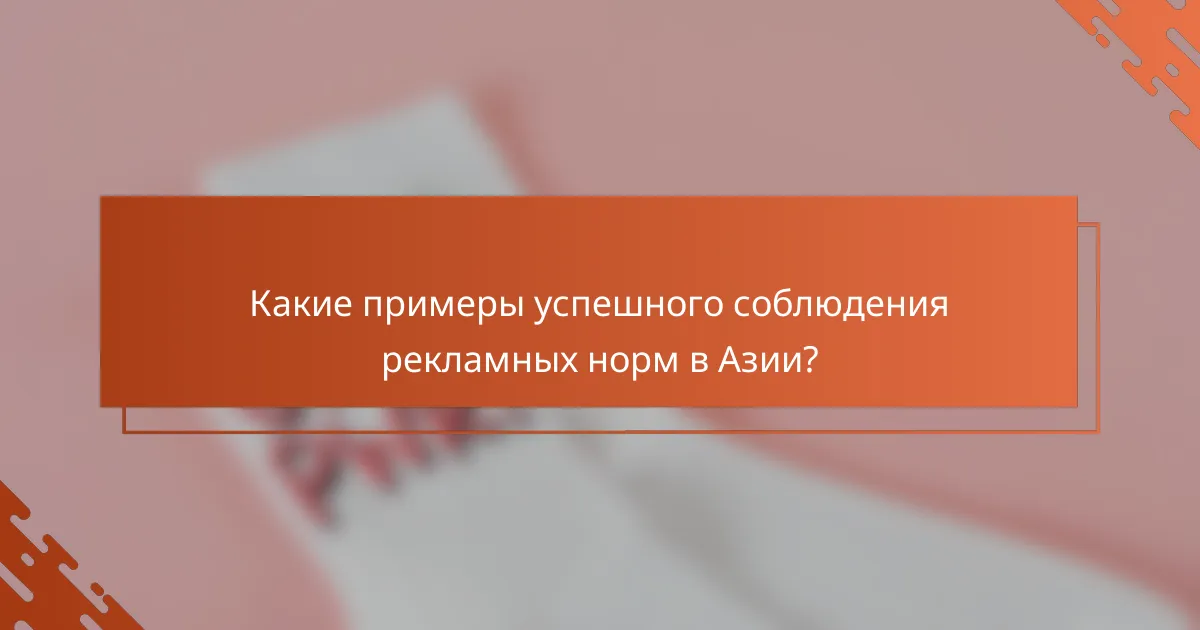 Какие примеры успешного соблюдения рекламных норм в Азии?