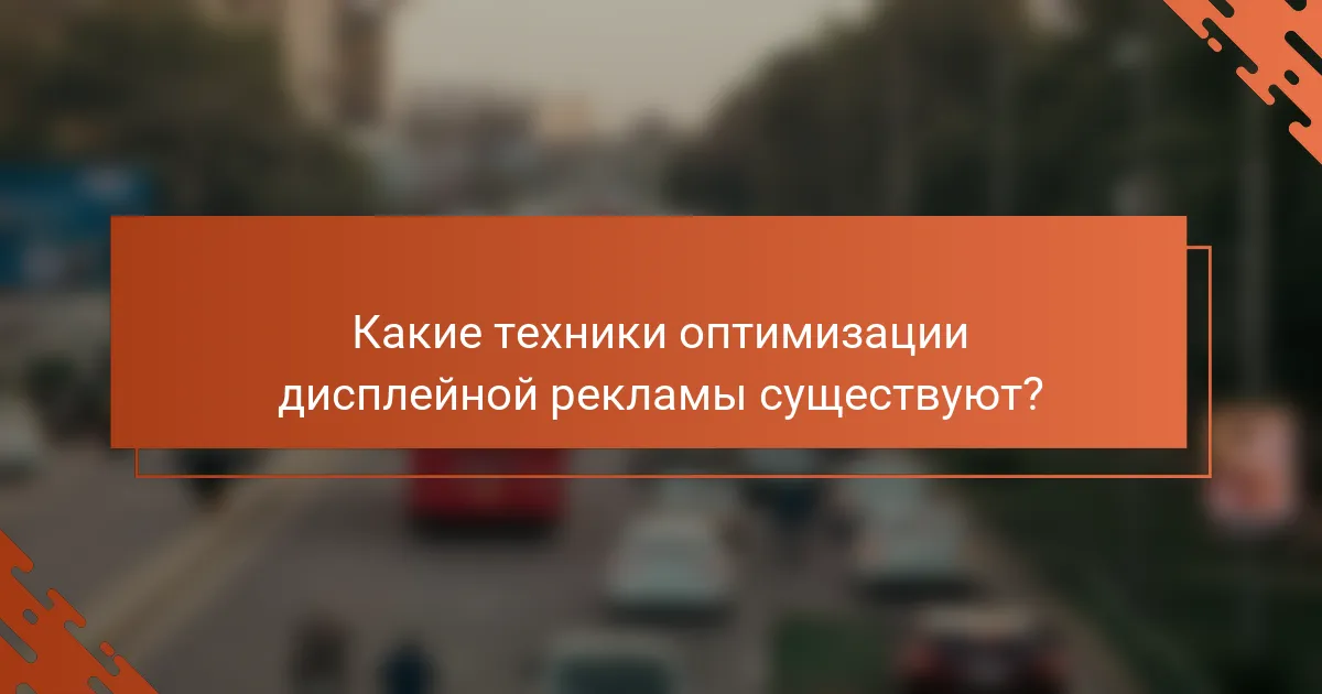 Какие техники оптимизации дисплейной рекламы существуют?