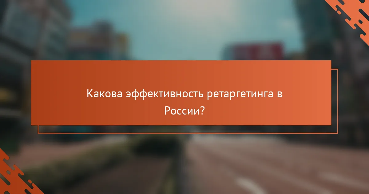 Какова эффективность ретаргетинга в России?