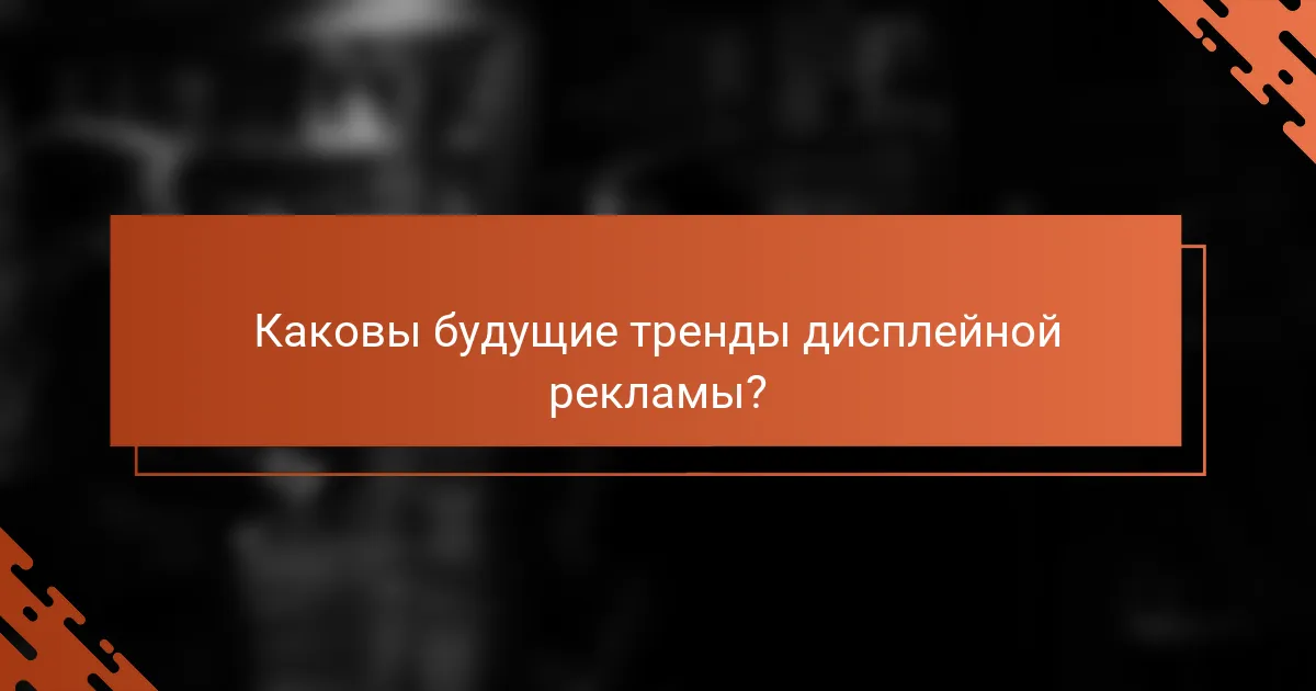 Каковы будущие тренды дисплейной рекламы?