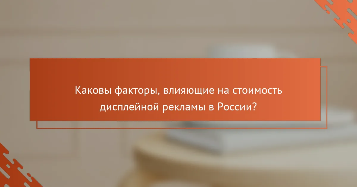 Каковы факторы, влияющие на стоимость дисплейной рекламы в России?