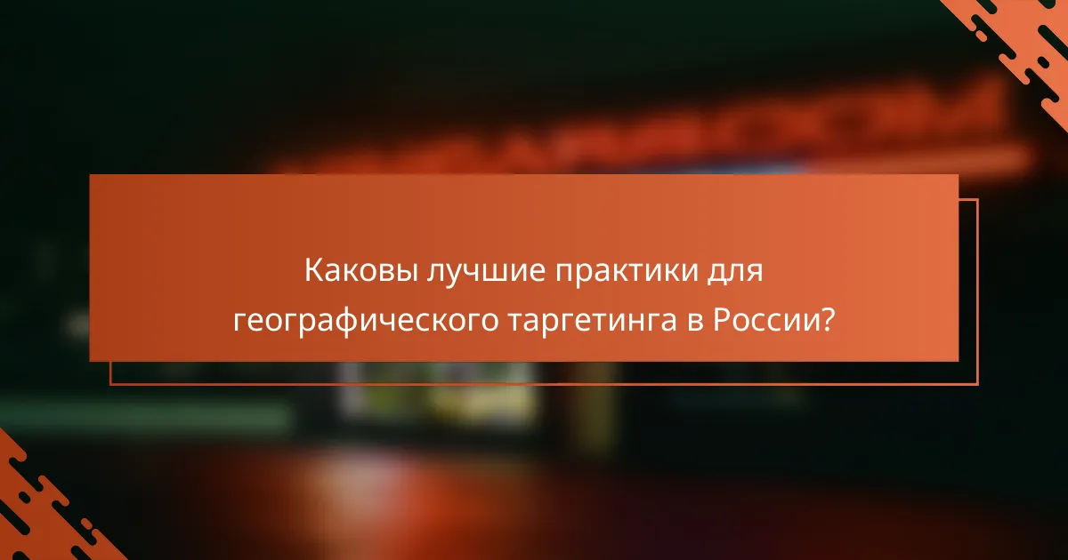 Каковы лучшие практики для географического таргетинга в России?