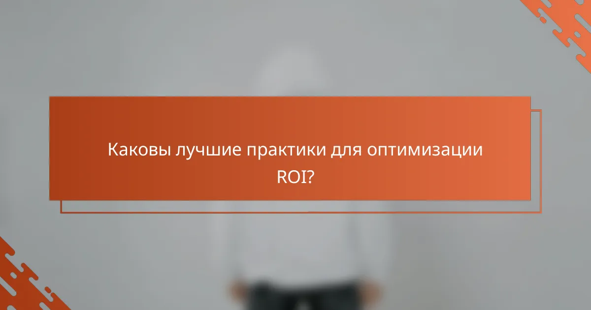 Каковы лучшие практики для оптимизации ROI?
