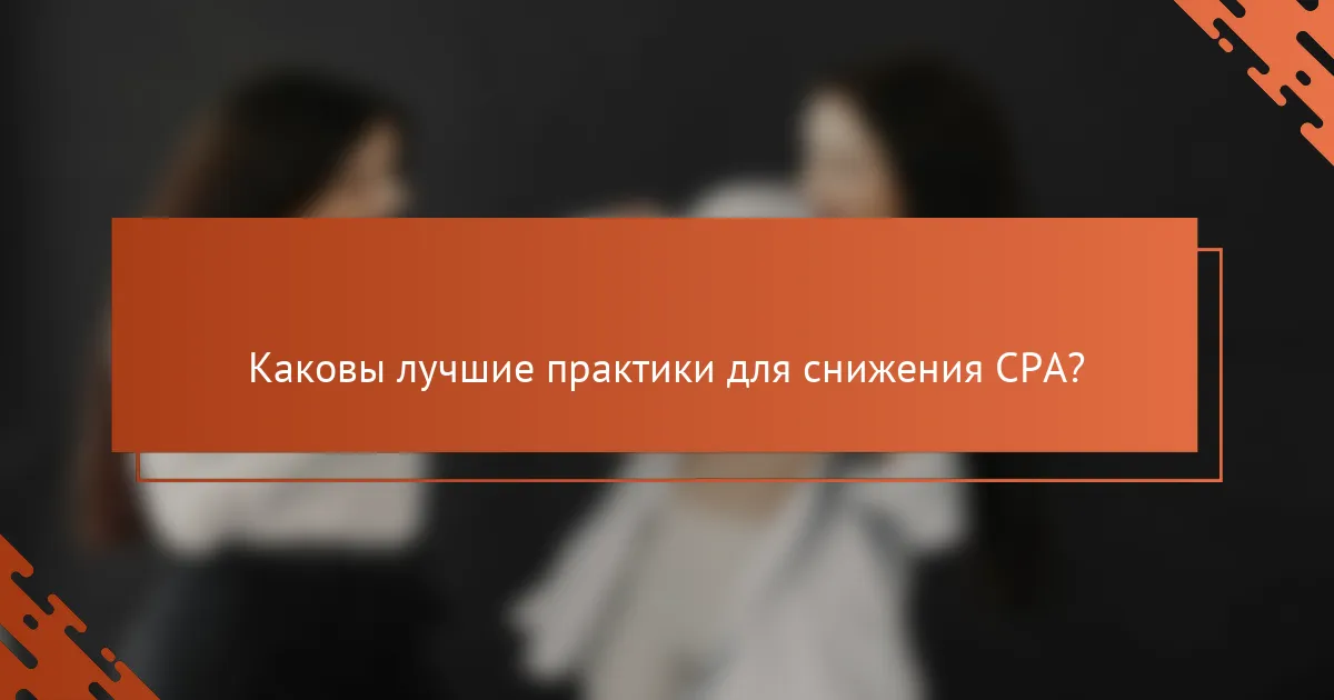 Каковы лучшие практики для снижения CPA?