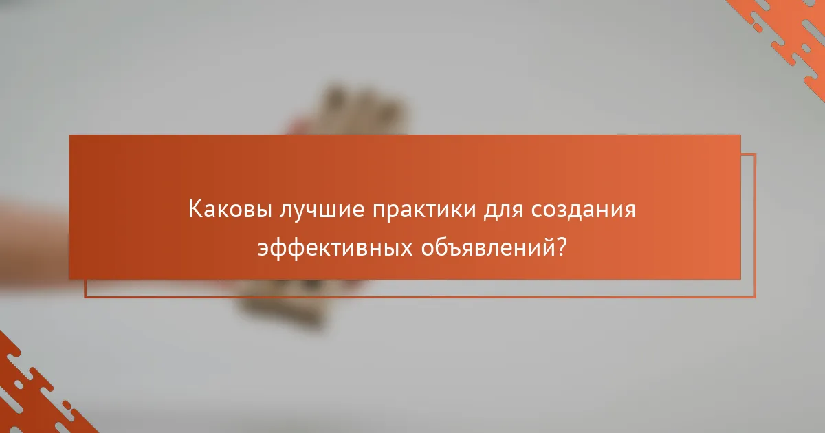 Каковы лучшие практики для создания эффективных объявлений?