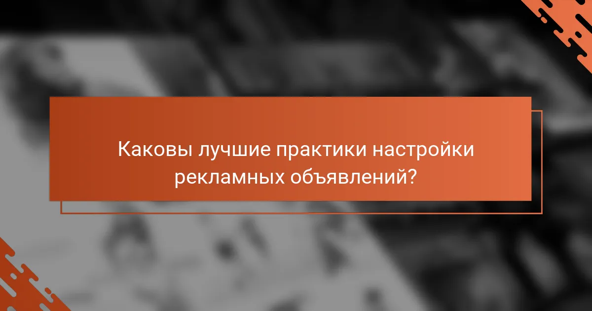 Каковы лучшие практики настройки рекламных объявлений?