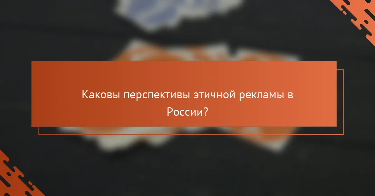 Каковы перспективы этичной рекламы в России?
