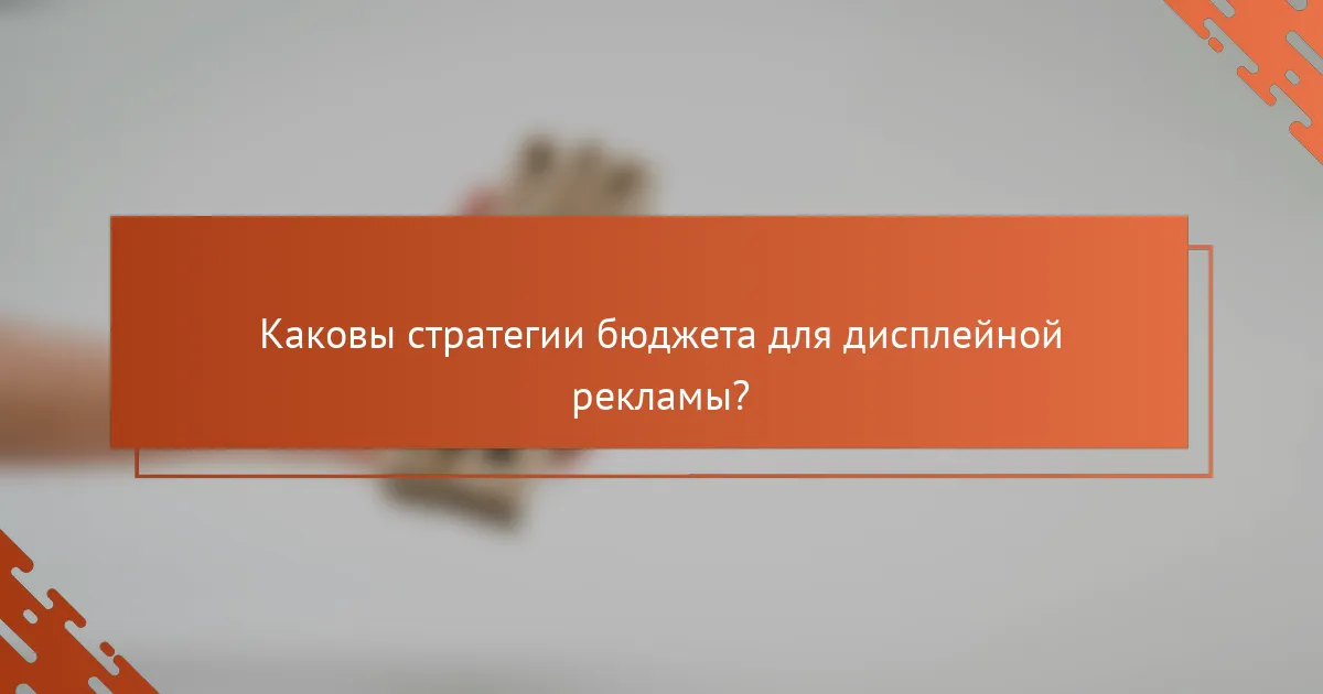 Каковы стратегии бюджета для дисплейной рекламы?