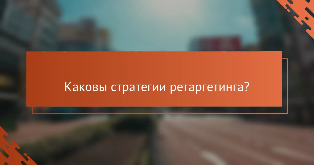 Каковы стратегии ретаргетинга?