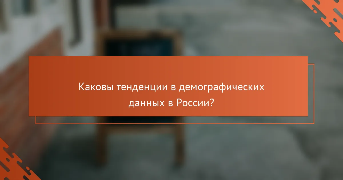 Каковы тенденции в демографических данных в России?