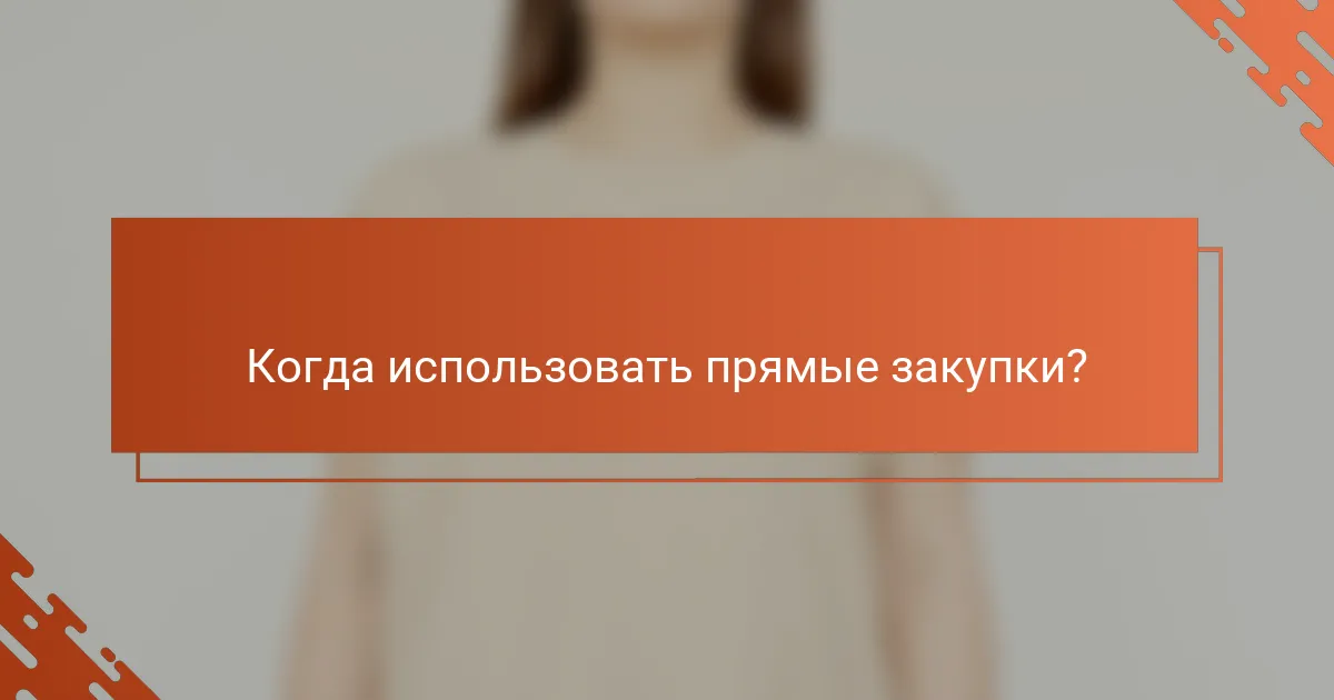 Когда использовать прямые закупки?